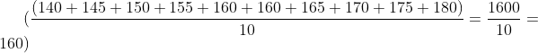\( \frac{(140 + 145 + 150 + 155 + 160 + 160 + 165 + 170 + 175 + 180)}{10} = \frac{1600}{10} = 160 \)